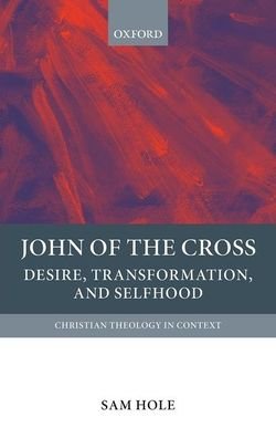 Cover for Hole, Sam (Independent scholar) · John of the Cross: Desire, Transformation, and Selfhood - Christian Theology in Context (Gebundenes Buch) (2020)