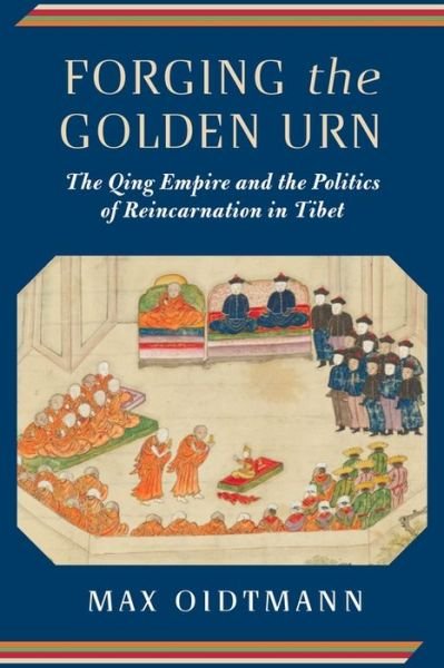 Cover for Oidtmann, Max (Professor, Insitute of Sinology, LMU Munich) · Forging the Golden Urn: The Qing Empire and the Politics of Reincarnation in Tibet - Studies of the Weatherhead East Asian Institute, Columbia University (Gebundenes Buch) (2018)