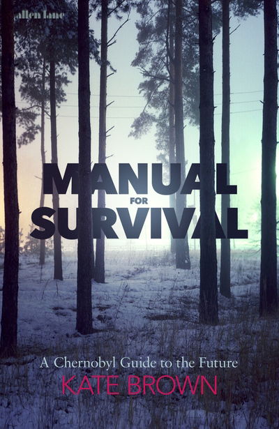 Cover for Kate Brown · Manual for Survival: A Chernobyl Guide to the Future (Hardcover Book) (2019)