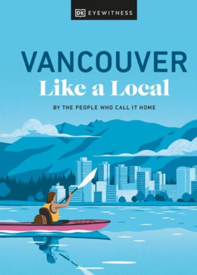 Vancouver Like a Local: By the People Who Call It Home - Local Travel Guide - Jacqueline Salome - Books - Dorling Kindersley Ltd - 9780241633069 - September 7, 2023