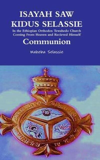 Cover for Waheba Selassie · ISAYAH SAW KIDUS SELASSIE In the Ethiopian Orthodox Tewahedo Church Coming From Heaven and Received Himself Communion (Hardcover Book) (2019)