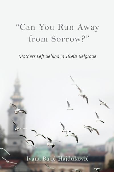 Cover for Ivana Bajic-Hajdukovic · &quot;Can You Run Away from Sorrow?&quot;: Mothers Left Behind in 1990s Belgrade (Paperback Book) (2020)