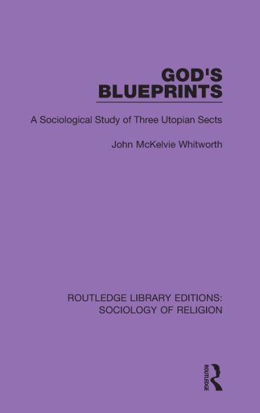 Cover for John McKelvie Whitworth · God's Blueprints: A Sociological Study of Three Utopian Sects - Routledge Library Editions: Sociology of Religion (Hardcover Book) (2019)