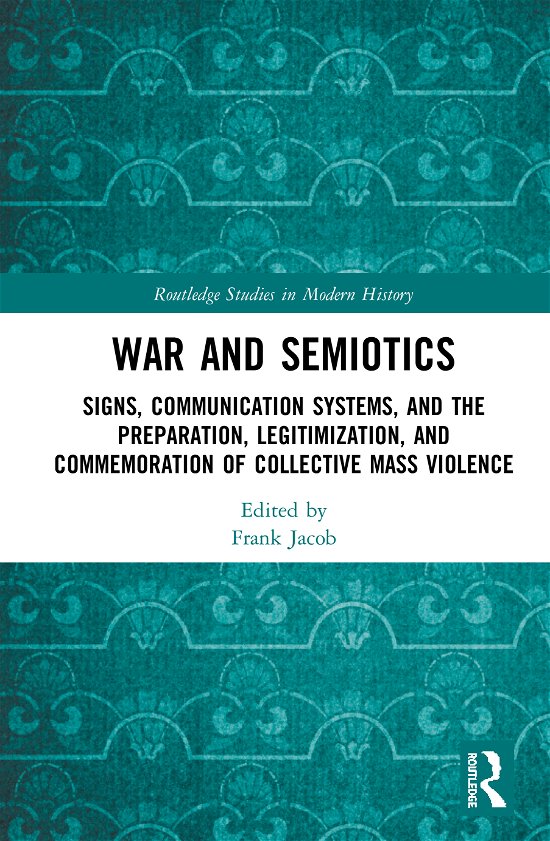 Cover for Frank Jacob · War and Semiotics: Signs, Communication Systems, and the Preparation, Legitimization, and Commemoration of Collective Mass Violence - Routledge Studies in Modern History (Hardcover Book) (2020)