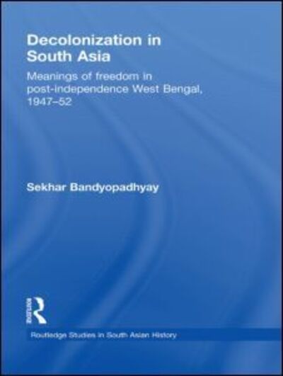 Cover for Bandyopadhyay, Sekhar (Victoria University of Wellington, New Zealand) · Decolonization in South Asia: Meanings of Freedom in Post-independence West Bengal, 1947–52 - Routledge Studies in South Asian History (Hardcover Book) (2009)