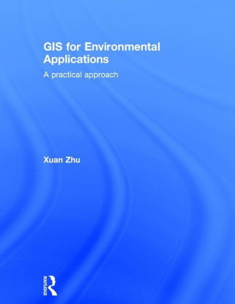 Cover for Zhu, Xuan (Monash University, Australia) · GIS for Environmental Applications: A practical approach (Hardcover Book) (2016)