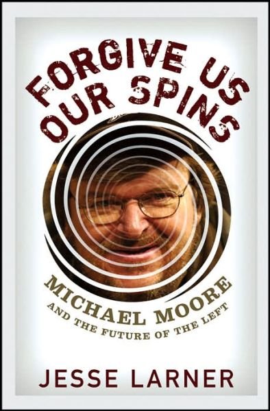 Cover for Jesse Larner · Forgive Us Our Spins: Michael Moore and the Future of the Left (Gebundenes Buch) [1st Edition, Ex-lib edition] (2006)