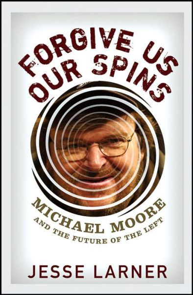 Cover for Jesse Larner · Forgive Us Our Spins: Michael Moore and the Future of the Left (Hardcover Book) [1st Edition, Ex-lib edition] (2006)