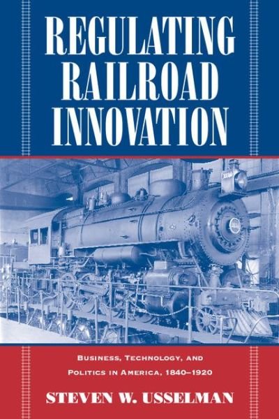 Cover for Usselman, Steven W. (Georgia Institute of Technology) · Regulating Railroad Innovation: Business, Technology, and Politics in America, 1840–1920 (Pocketbok) (2002)