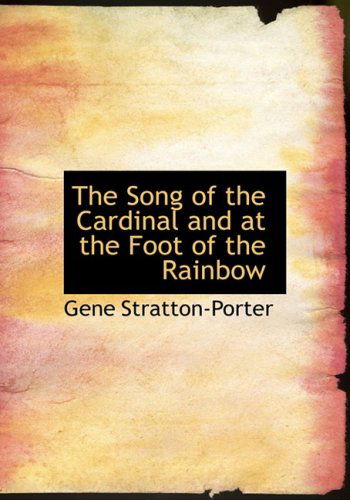 Cover for Gene Stratton-porter · The Song of the Cardinal and at the Foot of the Rainbow (Hardcover Book) [Large Print, Large Type edition] (2008)