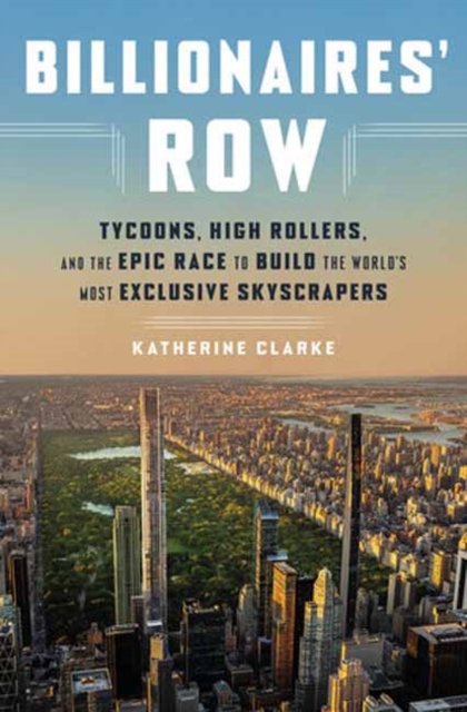 Cover for Katherine Clarke · Billionaires' Row: Tycoons, High Rollers, and the Epic Race to Build the World's Most Exclusive Skyscrapers (Hardcover Book) (2023)