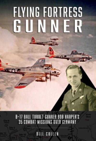 Cover for Bill Cullen · Flying Fortress Gunner: B-17 Ball Turret Gunner Bob Harper's 35 Combat Missions over Germany (Hardcover Book) (2023)