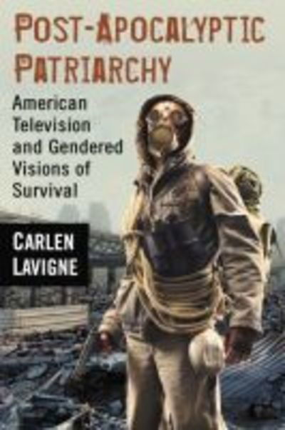 Cover for Carlen Lavigne · Post-Apocalyptic Patriarchy: American Television and Gendered Visions of Survival (Paperback Book) (2018)