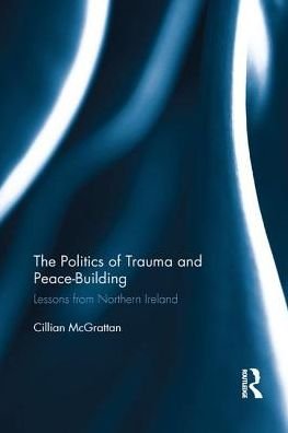 Cover for Cillian McGrattan · The Politics of Trauma and Peace-Building: Lessons from Northern Ireland - Routledge Advances in European Politics (Pocketbok) (2017)