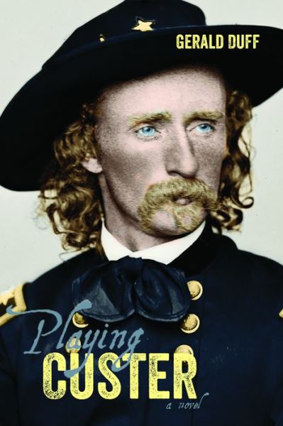 Playing Custer - Gerald Duff - Books - Texas Christian University Press,U.S. - 9780875656069 - May 18, 2015