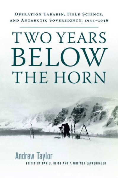Cover for Andrew Taylor · Two Years Below the Horn: Operation Tabarin, Field Science, and Antarctic Sovereignty, 1944-1946 (Inbunden Bok) (2017)