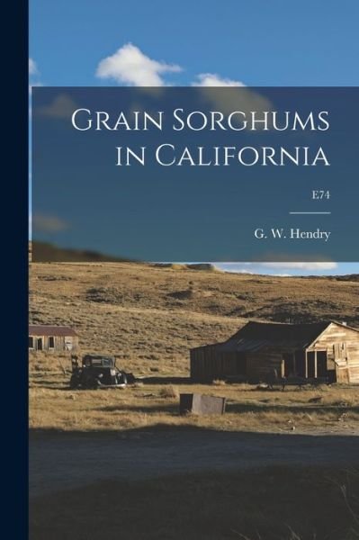Cover for G W (George Whiting) 1885- Hendry · Grain Sorghums in California; E74 (Paperback Book) (2021)