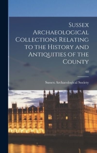 Sussex Archaeological Collections Relating to the History and Antiquities of the County; 60 - Sussex Archaeological Society 1n - Books - Legare Street Press - 9781013437069 - September 9, 2021