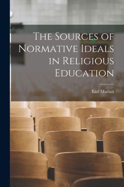 Cover for Earl 1892-1976 Marlatt · The Sources of Normative Ideals in Religious Education (Paperback Bog) (2021)