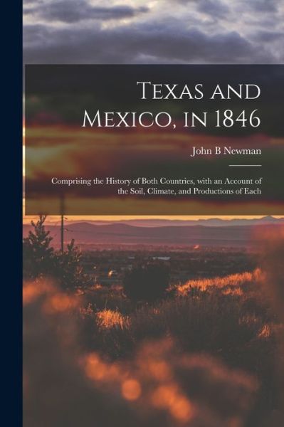 Cover for John B Newman · Texas and Mexico, in 1846: Comprising the History of Both Countries, With an Account of the Soil, Climate, and Productions of Each (Paperback Book) (2021)