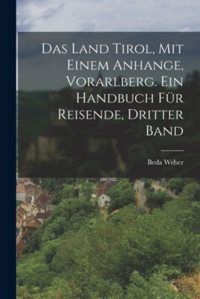 Cover for Beda Weber · Land Tirol, Mit Einem Anhange, Vorarlberg. ein Handbuch Für Reisende, Dritter Band (Book) (2022)