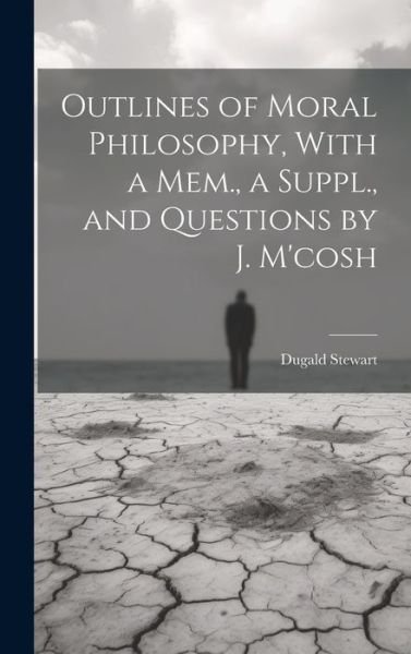 Outlines of Moral Philosophy, with a Mem. , a Suppl. , and Questions by J. M'cosh - Dugald Stewart - Books - Creative Media Partners, LLC - 9781021089069 - July 18, 2023