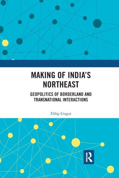 Cover for Gogoi, Dilip (Cotton University, Assam, India) · Making of India's Northeast: Geopolitics of Borderland and Transnational Interactions (Paperback Bog) (2021)