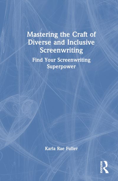 Mastering the Craft of Diverse and Inclusive Screenwriting: Find Your Screenwriting Superpower - Karla Rae Fuller - Kirjat - Taylor & Francis Ltd - 9781032627069 - perjantai 20. joulukuuta 2024