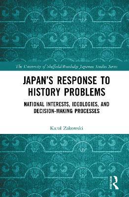 Cover for Zakowski, Karol (University of Lodz, Poland) · Japan’s Response to History Problems: National Interests, Ideologies, and Decision-Making Processes - The University of Sheffield / Routledge Japanese Studies Series (Hardcover Book) (2025)