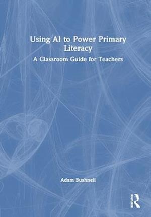 Using AI to Power Primary Literacy: A Classroom Guide for Teachers - Adam Bushnell - Books - Taylor & Francis Ltd - 9781041029069 - October 23, 2025