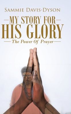 Cover for Sammie Davis-Dyson · My Story for His Glory: The Power of Prayer (Hardcover Book) (2020)