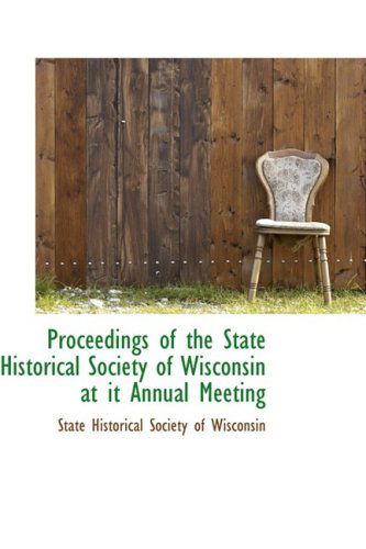 Proceedings of the State Historical Society of Wisconsin at It Annual Meeting - State Historical Society of Wisconsin - Książki - BiblioLife - 9781103486069 - 10 marca 2009