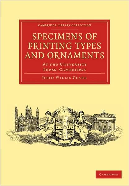 Cover for John Willis Clark · Specimens of Printing Types and Ornaments: At the University Press, Cambridge - Cambridge Library Collection - History of Printing, Publishing and Libraries (Taschenbuch) (2009)