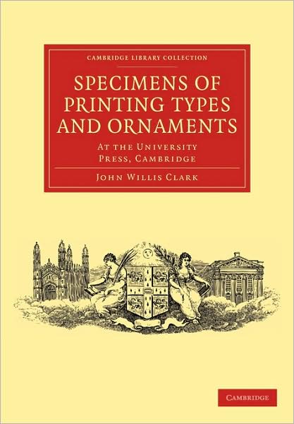 Specimens of Printing Types and Ornaments: At the University Press, Cambridge - Cambridge Library Collection - History of Printing, Publishing and Libraries - John Willis Clark - Books - Cambridge University Press - 9781108001069 - July 20, 2009