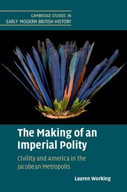Cover for Working, Lauren (University of Oxford) · The Making of an Imperial Polity: Civility and America in the Jacobean Metropolis - Cambridge Studies in Early Modern British History (Hardcover bog) (2020)