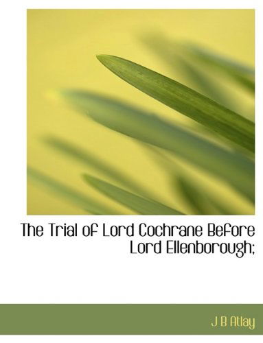 Cover for J B Atlay · The Trial of Lord Cochrane Before Lord Ellenborough; (Hardcover Book) (2009)