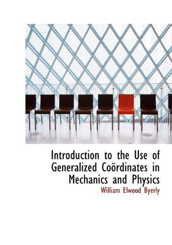 Cover for William Elwood Byerly · Introduction to the Use of Generalized Coördinates in Mechanics and Physics (Hardcover Book) (2009)