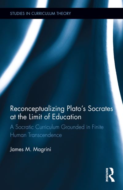 Cover for Magrini, James M. (College of Dupage, USA) · Reconceptualizing Plato’s Socrates at the Limit of Education: A Socratic Curriculum Grounded in Finite Human Transcendence - Studies in Curriculum Theory Series (Paperback Book) (2020)