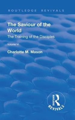 Cover for Charlotte M. Mason · Revival: The Saviour of the World - Volume VI (1914): The Training of the Disciples - Routledge Revivals (Hardcover Book) (2018)