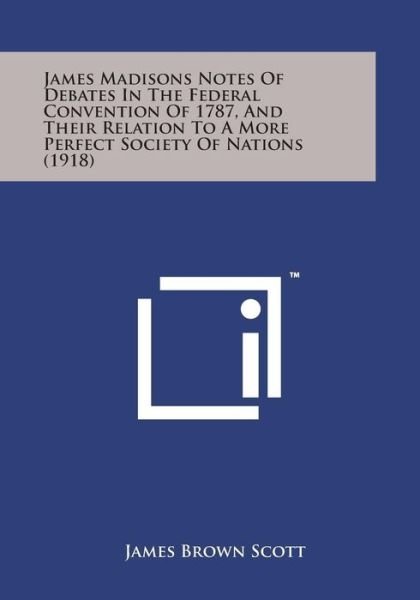 Cover for James Brown Scott · James Madisons Notes of Debates in the Federal Convention of 1787, and Their Relation to a More Perfect Society of Nations (1918) (Taschenbuch) (2014)