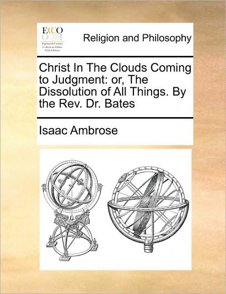 Cover for Isaac Ambrose · Christ in the Clouds Coming to Judgment: Or, the Dissolution of All Things. by the Rev. Dr. Bates (Pocketbok) (2010)