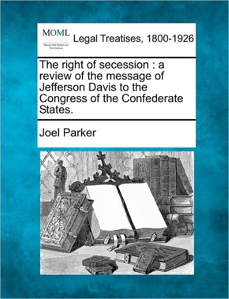 Cover for Joel Parker · The Right of Secession: a Review of the Message of Jefferson Davis to the Congress of the Confederate States. (Paperback Book) (2010)