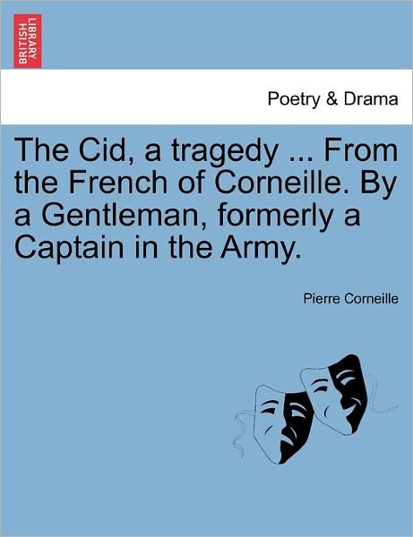 The Cid, a Tragedy ... from the French of Corneille. by a Gentleman, Formerly a Captain in the Army. - Pierre Corneille - Books - British Library, Historical Print Editio - 9781241038069 - February 12, 2011