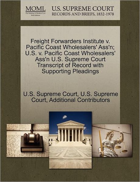 Cover for Additional Contributors · Freight Forwarders Institute V. Pacific Coast Wholesalers' Ass'n; U.s. V. Pacific Coast Wholesalers' Ass'n U.s. Supreme Court Transcript of Record Wit (Paperback Book) (2011)