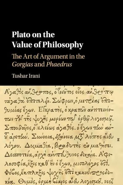 Cover for Irani, Tushar (Wesleyan University, Connecticut) · Plato on the Value of Philosophy: The Art of Argument in the Gorgias and Phaedrus (Paperback Book) (2019)