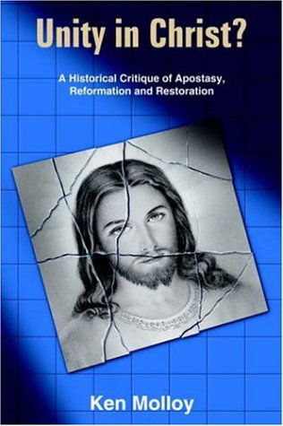 Unity in Christ?: a Historical Critique of the Apostasy, Reformation and Restoration - Ken Molloy - Libros - AuthorHouse - 9781418463069 - 12 de agosto de 2004