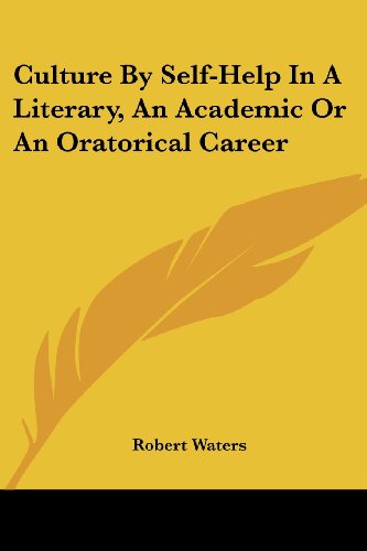 Culture by Self-help in a Literary, an Academic or an Oratorical Career - Robert E. Waters - Books - Kessinger Publishing, LLC - 9781432674069 - June 1, 2007