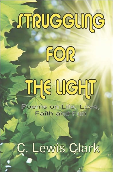 Cover for C Lewis Clark · Struggling for the Light: Poems on Life, Love, Faith, and Fun (Paperback Book) (2010)