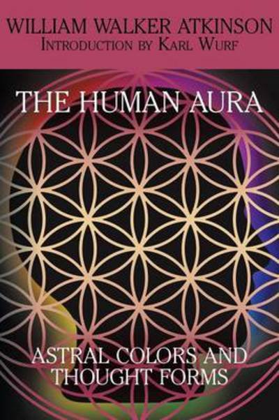 The Human Aura: Astral Colors and Thought Forms - William Walker Atkinson - Bøger - White Ivy Press - 9781479402069 - 12. marts 2014