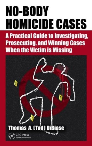 Cover for DiBiase, Thomas A.(Tad) (The No Body Guy. Washington, D.C., USA) · No-Body Homicide Cases: A Practical Guide to Investigating, Prosecuting, and Winning Cases When the Victim Is Missing (Gebundenes Buch) (2014)